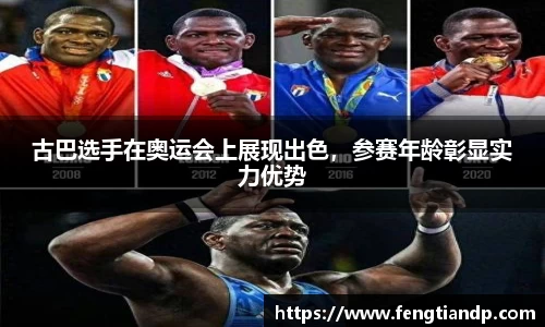古巴选手在奥运会上展现出色，参赛年龄彰显实力优势