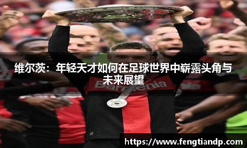 维尔茨：年轻天才如何在足球世界中崭露头角与未来展望