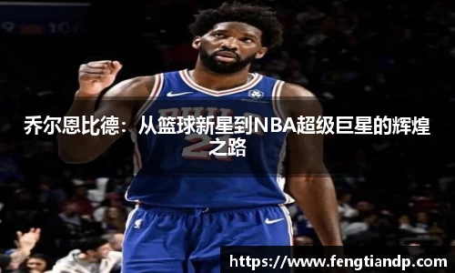 乔尔恩比德：从篮球新星到NBA超级巨星的辉煌之路