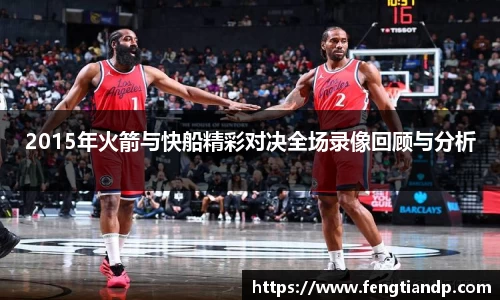 2015年火箭与快船精彩对决全场录像回顾与分析