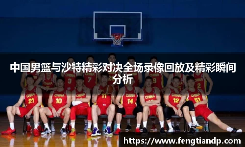 中国男篮与沙特精彩对决全场录像回放及精彩瞬间分析